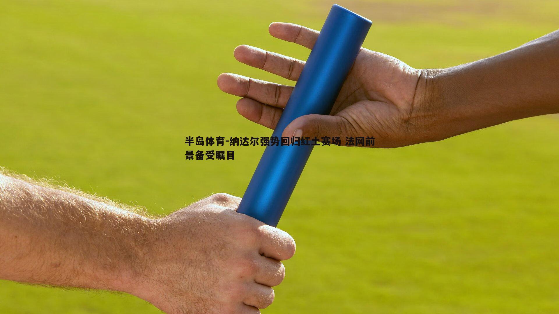 纳达尔强势回归红土赛场 法网前景备受瞩目