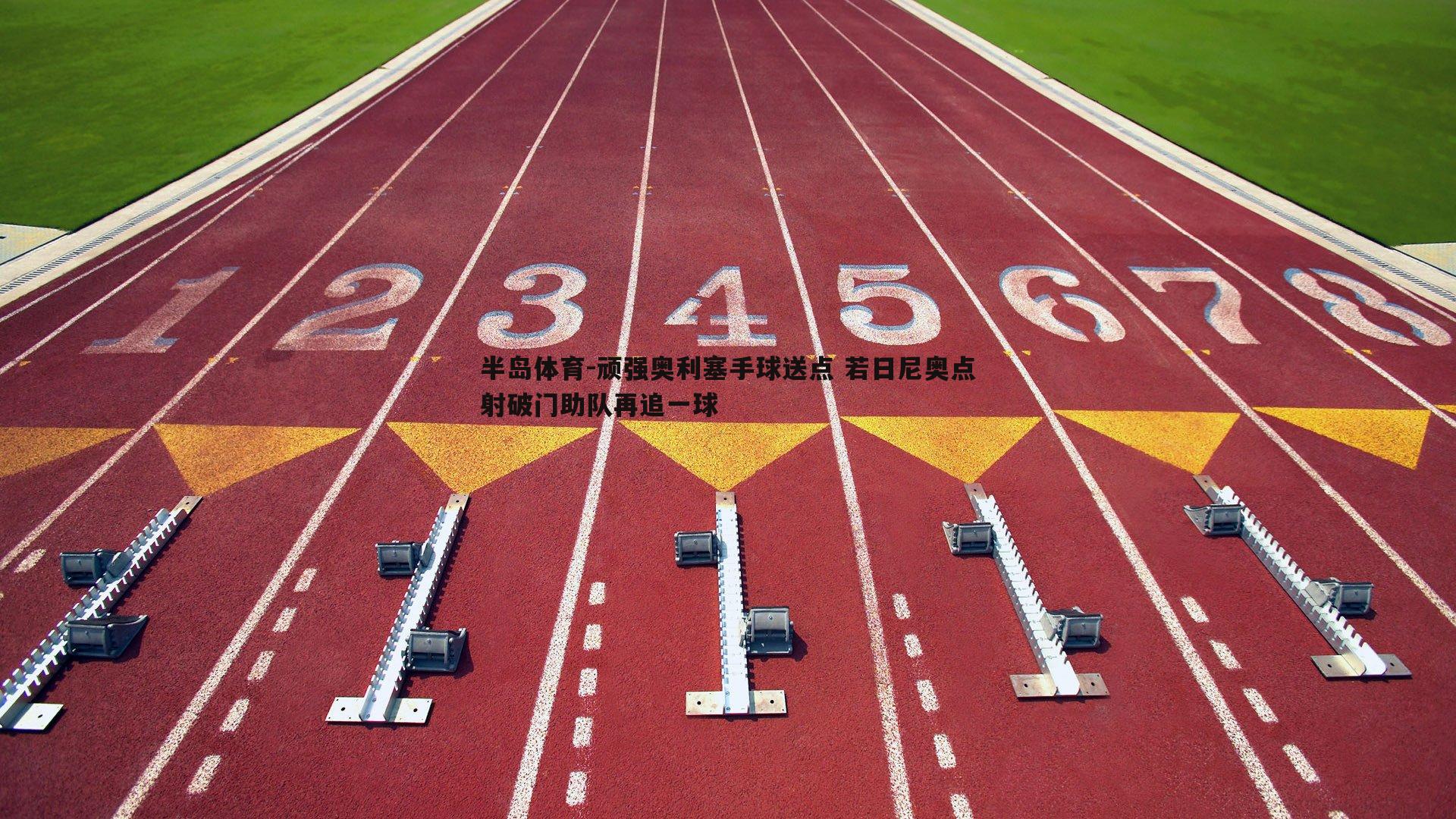 顽强奥利塞手球送点 若日尼奥点射破门助队再追一球