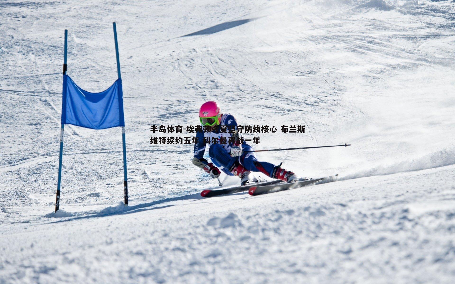 埃弗顿今夏坚守防线核心 布兰斯维特续约五年 科尔曼再战一年