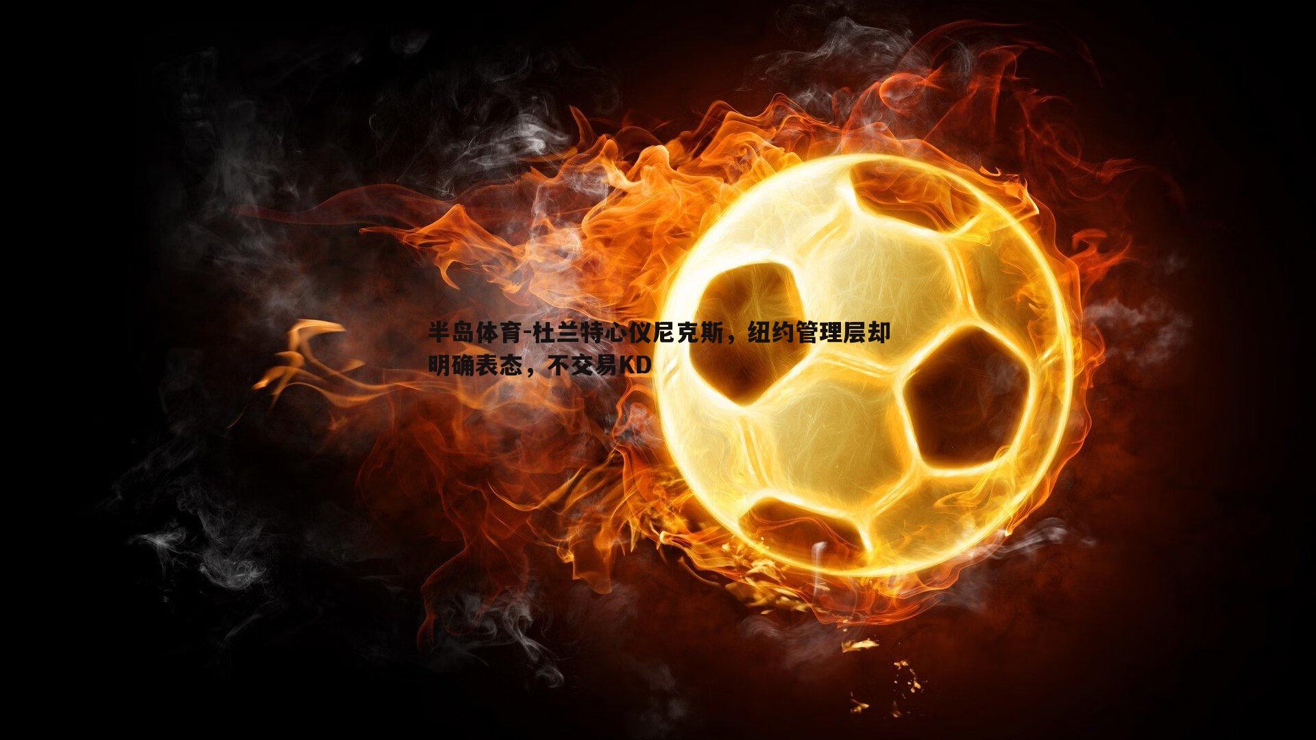 杜兰特心仪尼克斯，纽约管理层却明确表态，不交易KD