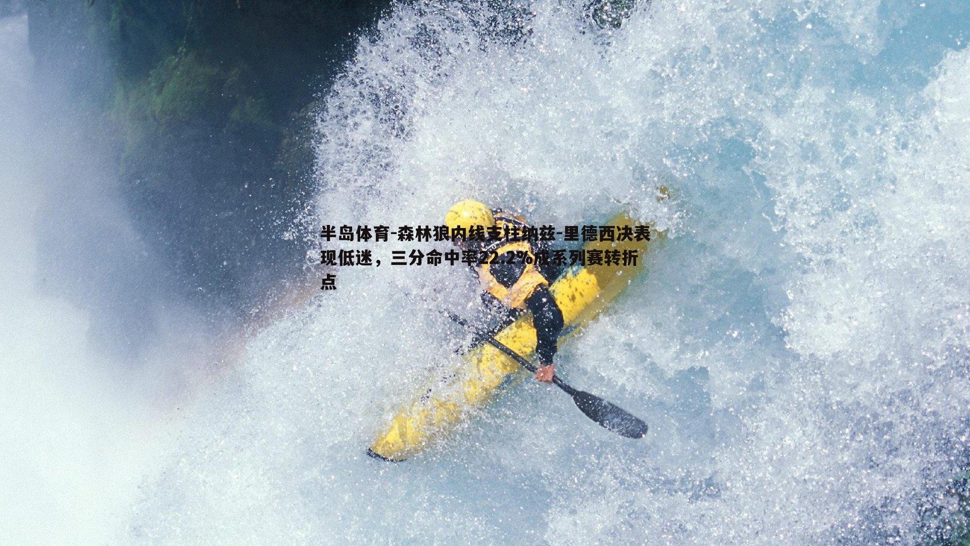 森林狼内线支柱纳兹-里德西决表现低迷，三分命中率22.2%成系列赛转折点